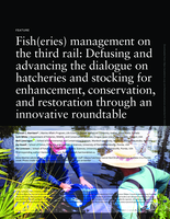 Fish(eries) management on the third rail: Defusing and advancing the dialogue on hatcheries and stocking for enhancement, conservation, and restoration through an innovative roundtable